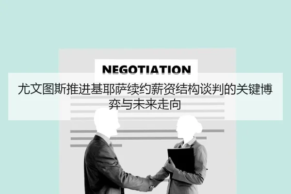 尤文图斯推进基耶萨续约薪资结构谈判的关键博弈与未来走向