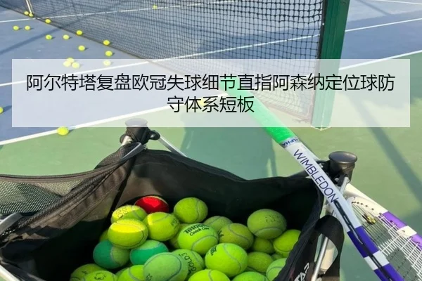 阿尔特塔复盘欧冠失球细节直指阿森纳定位球防守体系短板