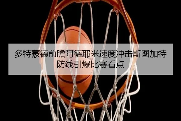多特蒙德前瞻阿德耶米速度冲击斯图加特防线引爆比赛看点