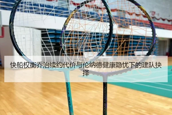 快船权衡乔治续约代价与伦纳德健康隐忧下的建队抉择