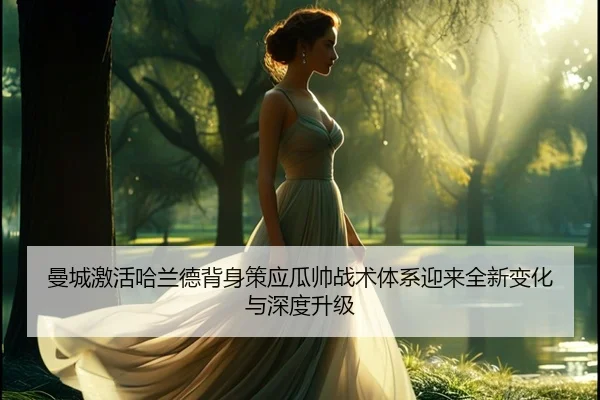 曼城激活哈兰德背身策应瓜帅战术体系迎来全新变化与深度升级