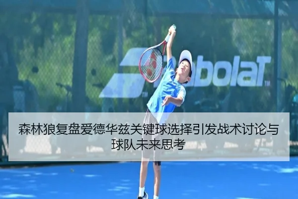 森林狼复盘爱德华兹关键球选择引发战术讨论与球队未来思考