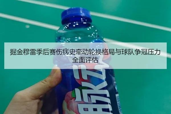 掘金穆雷季后赛伤病史牵动轮换格局与球队争冠压力全面评估