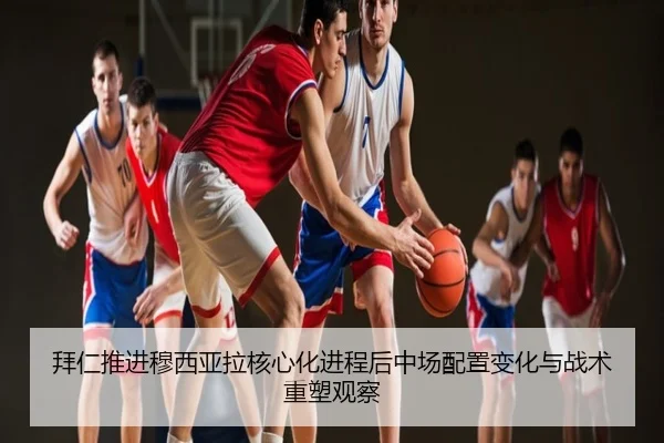 拜仁推进穆西亚拉核心化进程后中场配置变化与战术重塑观察