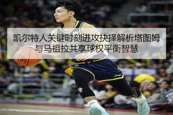 凯尔特人关键时刻进攻抉择解析塔图姆与马祖拉共享球权平衡智慧